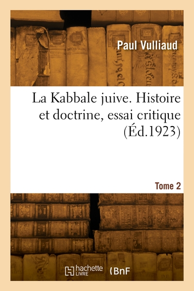 La Kabbale juive. Histoire et doctrine, essai critique. Volume 2 - Paul Vulliaud