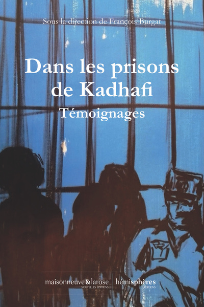 Dans Les Prisons De Khadafi, Témoignage De Prisonniers D’Opinion De La Dictature Libyenne (1969-2011)