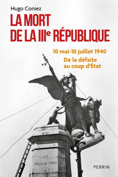 La Mort de la IIIe République - 10 mai-10 juillet 1940 : de la défaite au coup d'Etat - Hugo Coniez