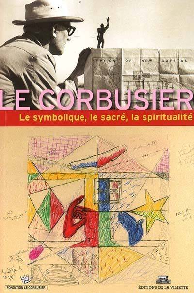 Le Corbusier, le symbolisme, le sacré, la spiritualité