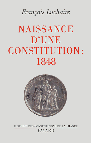 Naissance d'une Constitution : 1848 - François Luchaire