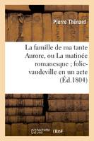 La famille de ma tante Aurore, ou La matinée romanesque folie-vaudeville en un acte et en prose