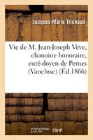 Vie de M. Jean-Joseph Vève, chanoine honoraire, curé-doyen de Pernes (Vaucluse)