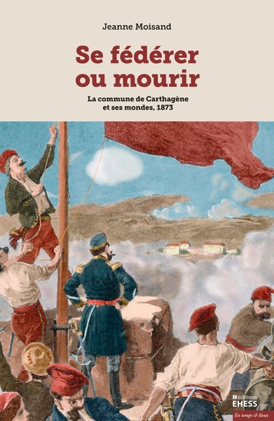 Se fédérer ou mourir - La commune de Carthagène et ses monde - Jeanne MOISAND