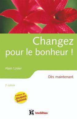 Changez pour le bonheur ! - 2ème édition - Dès maintenant - Alain Losier