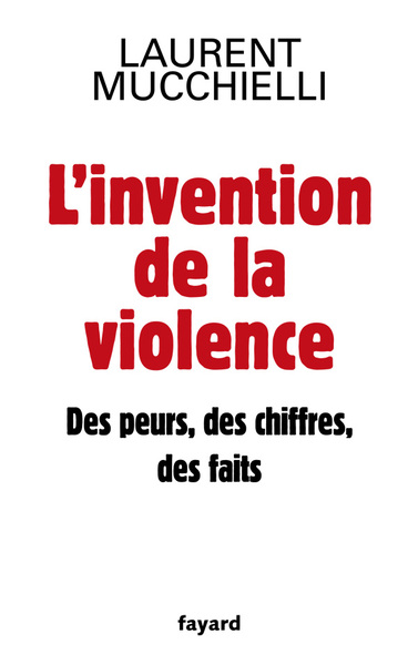 L'invention de la violence. Des peurs, des chiffres et des faits - Laurent Mucchielli