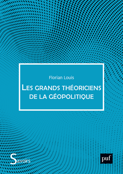 Les Grands Théoriciens de la géopolitique - Florian Louis