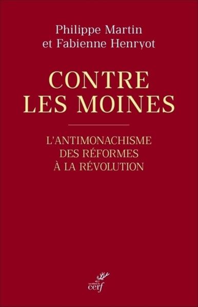 Contre les moines - L'antimonachisme des Réformes à la Révolution - Fabienne Henryot