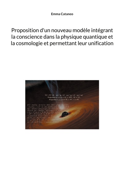 Proposition d'un nouveau modèle intégrant la conscience dans la physique quantique et la cosmologie et permettant leur unification - Emma Cataneo