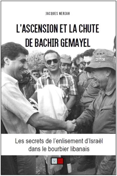 L'Ascension Et La Chute De Bachir Gemayel, Les Secrets De L'Enlisement D'Israël Dans Le Bourbier Libanais