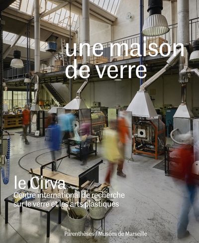 Une maison de verre / le Cirva, Centre international de recherche sur le verre et les arts plastique