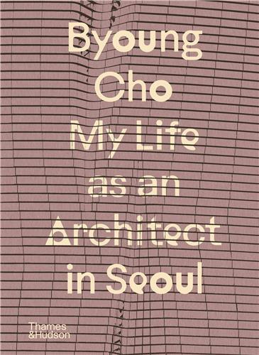 Byoung Cho: My Life as An Architect in Seoul /anglais