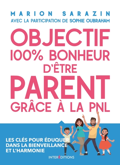 Objectif 100% Bonheur D'Être Parent Grâce À La Pnl - Les Clés Pour Éduquer Dans La Bienveillance, Les Clés Pour Éduquer Dans La Bienveillance Et L'Harmonie - Marion Sarazin, Sophie Oubraham