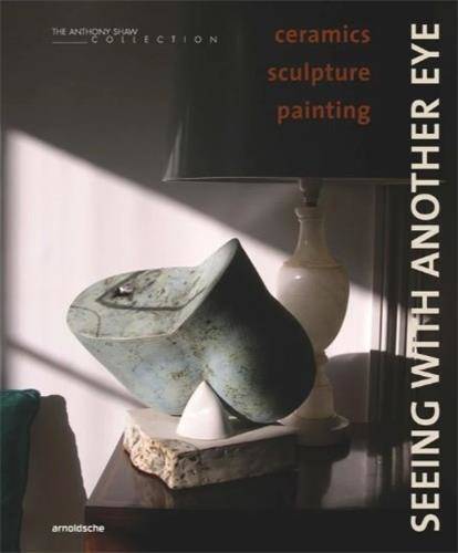 Seeing with Another Eye ceramics sculpture painting: The Anthony Shaw Collection /anglais