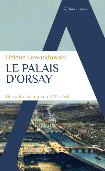 Le Palais D'Orsay, Une Autre Histoire Du Xixe Siècle