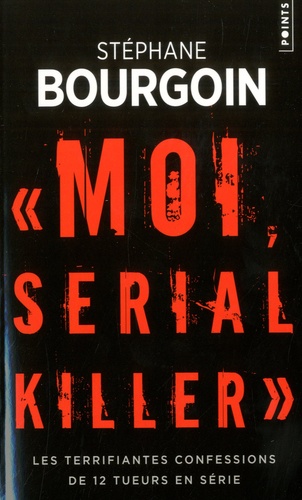 Moi, serial killer. Les terrifiantes confessions de Douze tueurs en série - Stéphane Bourgoin