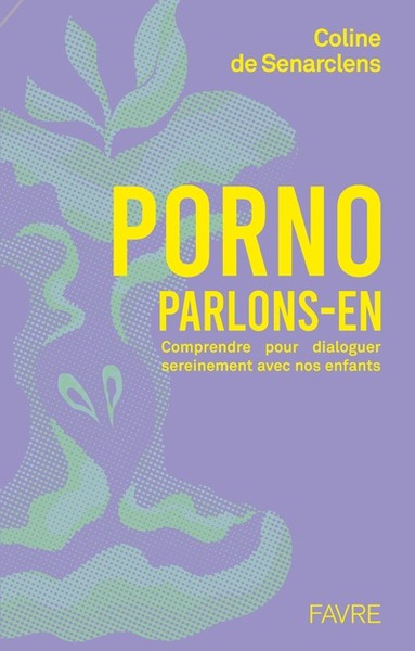 Porno, parlons-en ! - Comprendre pour dialoguer sereinement avec nos enfants