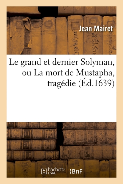 Le grand et dernier Solyman, ou La mort de Mustapha , tragédie (Éd.1639)