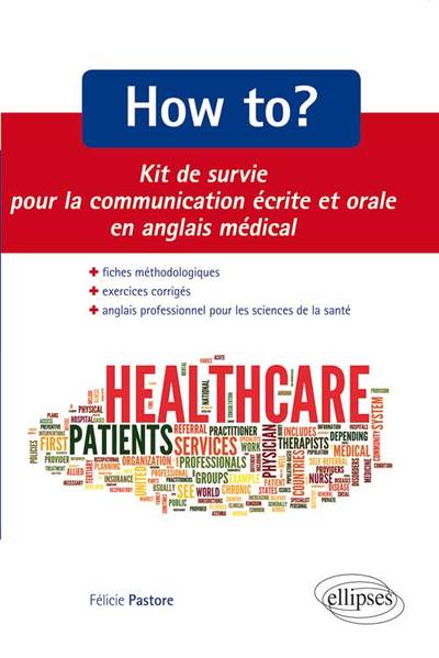 How to? Kit de survie pour la communication médicale écrite et orale. Fiches méthodologiques et exercices corrigés. Anglais professionnel pour les sciences de la santé