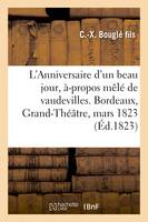 L'Anniversaire d'un beau jour, à-propos mêlé de vaudevilles. Bordeaux, Grand-Théâtre, 12 mars 1823