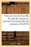 Nouveau texte du livre IIIe du code de commerce, présenté à la société libre du commerce