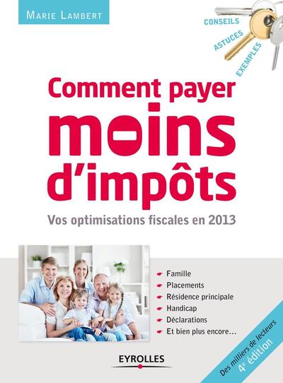 Comment Payer Moins D'Impôts En 2013, Vos Optimisations Fiscales En 2013. Famille, Placements, Résidence Principale, Handicap, Déclarations, Et Bien Plus Encore...