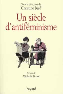 Un siècle d'antiféminisme - Christine Bard