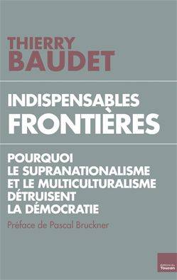 Indispensables Frontières, Pourquoi Le Supranationalisme Et Le Multiculturalisme Détruisent L'État De Droit