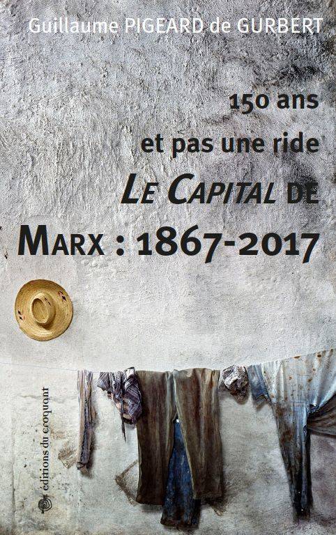 150 Ans Et Pas Une Ride : Le Capital De Marx : 1867-2017 [Paperback] Pigeard De Gurbert, Guillaume, 150 Ans Et Pas Une Ride - Pigeard De Gurbert Guillaume