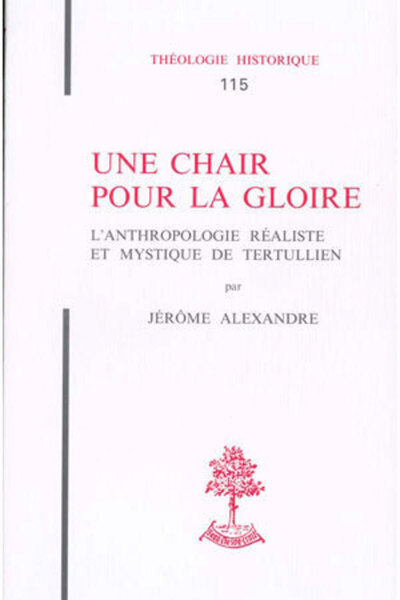 Th N°115 - Une Chair Pour La Gloire - L'Anthropologie Réaliste Et Mystique De Tertullien, L'Anthropologie Réaliste Et Mystique De Tertullien