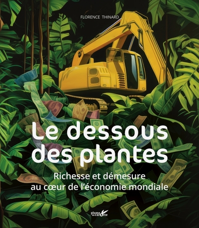 Le dessous des plantes -  richesses et démesure au cœur de