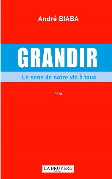 Grandir Le Sens De Notre Vie A Tous - André BIABA