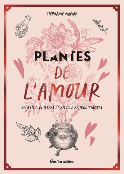 Plantes de l'amour, recettes, philtres et rituels aphrodisiaques - Stéphanie Ribeiro