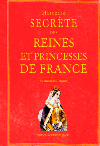 Histoire secrète des Reines et Princesses de France - Françoise Surcouf