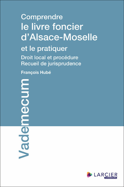 Comprendre le livre foncier d'Alsace-Moselle et le pratiquer - Droit local et procédure - Recueil de