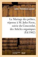 Le Mariage des prêtres, réponse à M. Jules Favre, suivie du Concordat, des Articles organiques - Jules Théodose Loyson