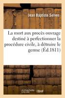 La mort aux procès  ouvrage destiné à perfectionner la procédure civile, à détruire le germe - Jean Baptiste Selves