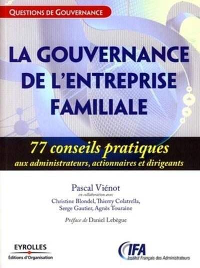 La Gouvernance De L'Entreprise Familiale. 77 Conseils Prati Ques Aux Administrateurs, Actionnaires E - Pascal Viénot, Christine Blondel, Thierry Colatrella, Serge Gautier, Agnès Touraine