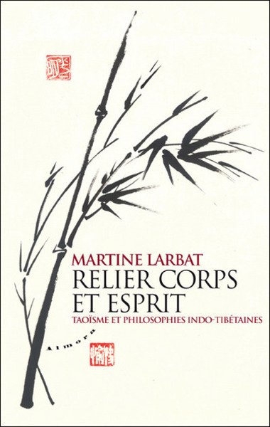 Relier corps et esprit - Taoïsme et philosophies indo-tibétaines - Martine Larbat