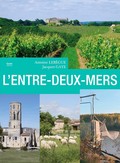 L'Entre-Deux-Mers - le pays entre Dordogne et Garonne - Antoine Lebègue