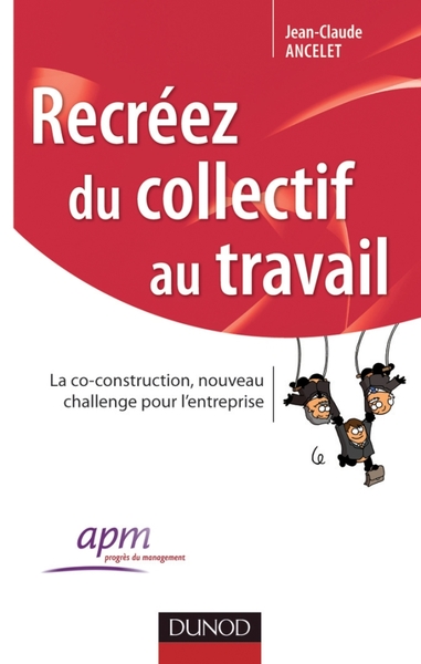 Recréez du collectif au travail - La co-construction, nouveau challenge pour l'entreprise