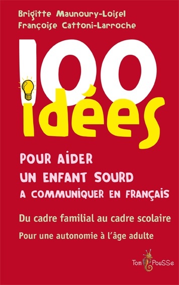 100 idées pour aider un enfant sourd à communiquer en français - du cadre familial au cadre scolaire, pour une autonomie à l'âge adulte - Françoise Cattoni-Larroche