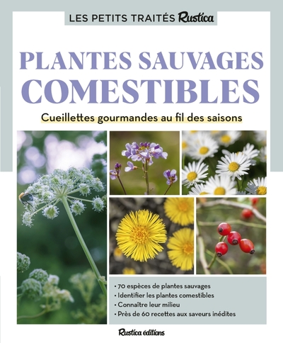 Le Petit Traité Rustica Des Plantes Sauvages Comestibles, Cueillettes Gourmandes Au Fil Des Saisons