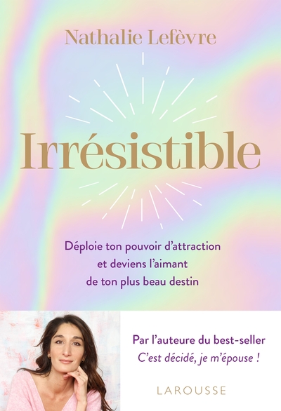 Irrésistible, Déploie Ton Pouvoir D Attraction Et Deviens L Aimant De Ton Plus Beau Destin