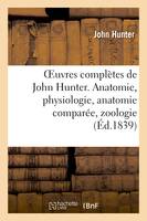 Oeuvres complètes de John Hunter. Anatomie, physiologie, anatomie comparée, zoologie