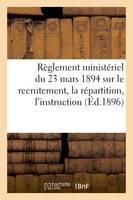 Règlement ministériel du 23 mars 1894 sur le recrutement, la répartition, l'instruction (Éd.1896)