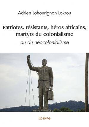 Patriotes, résistants, héros africains, martyrs du colonialisme - Adrien Lohourignon Lokrou