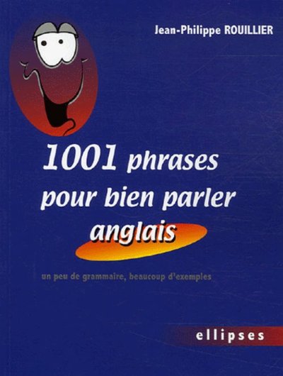 1001 phrases pour bien parler anglais - Un peu de grammaire, beaucoup d'exemples - Jean-Philippe Rouillier