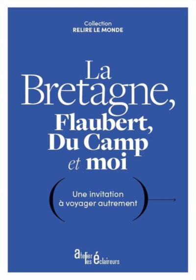 La Bretagne, Flaubert, Du Camp Et Moi: Une Invitation À Voyager Autrement, Une Invitation À Voyager Autrement