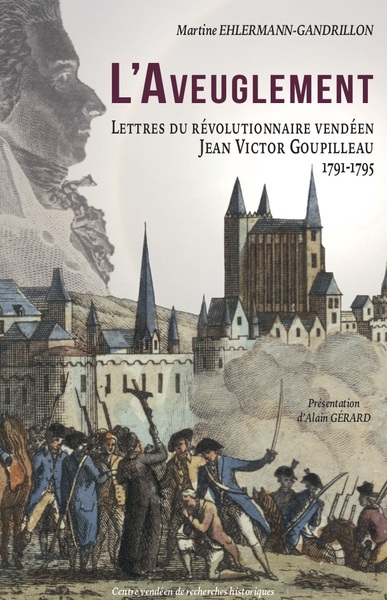 L'Aveuglement. Lettres Du Révolutionnaire Vendéen Jean Victor Goupilleau 1791-1795 - Martine Ehlermann-Gandrillon